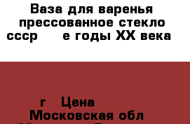 Ваза для варенья прессованное стекло ссср, 30-е годы ХХ века 1930 г › Цена ­ 1 500 - Московская обл., Москва г. Домашняя утварь и предметы быта » Посуда и кухонные принадлежности   